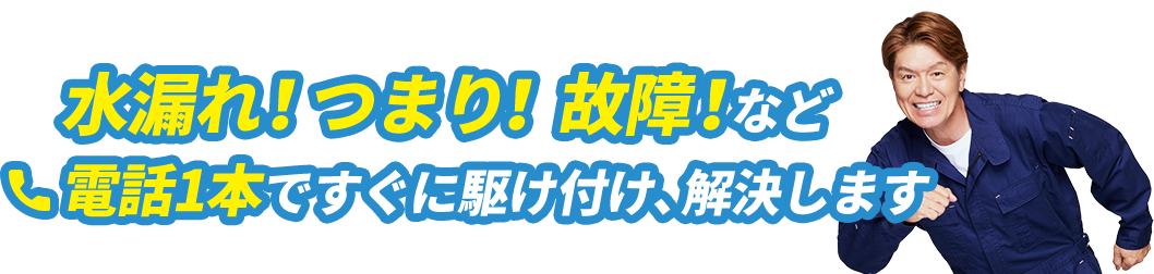 水漏れ！つまり！故障！など電話1本ですぐに駆け付け、解決します
